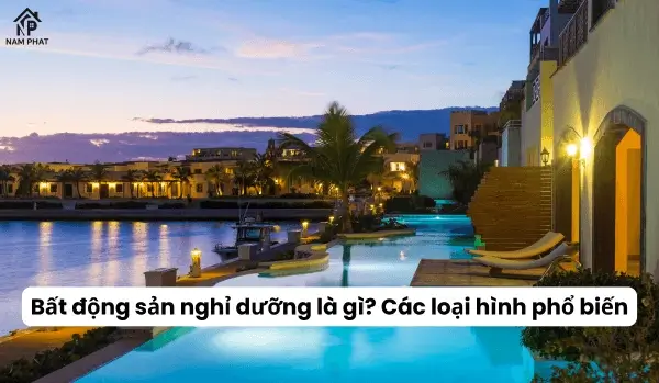 Bất động sản nghỉ dưỡng là gì? Các loại hình phổ biến