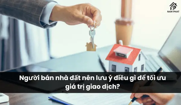 Người bán nhà đất nên lưu ý điều gì để tối ưu giá trị giao dịch?