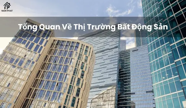Tổng Quan Về Thị Trường Bất Động Sản